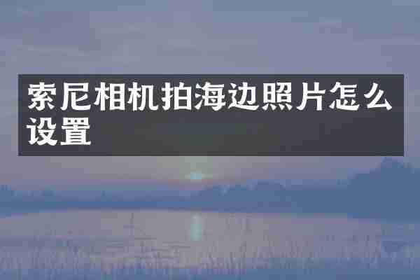索尼相机拍海边照片怎么设置
