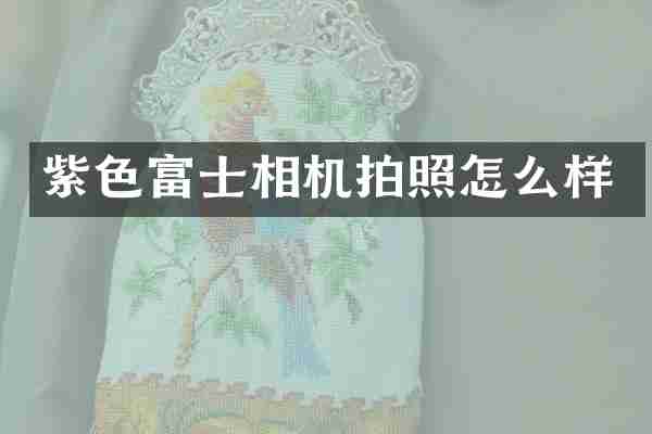 紫色富士相机拍照怎么样