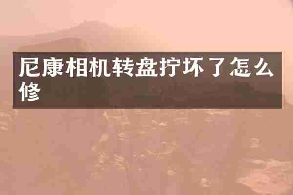 尼康相机转盘拧坏了怎么修