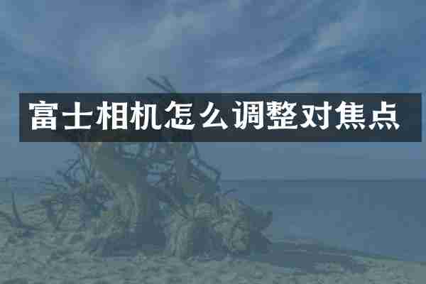 富士相机怎么调整对焦点