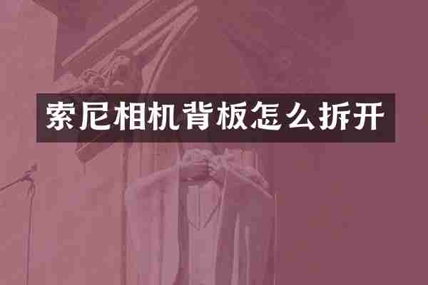 索尼相机背板怎么拆开