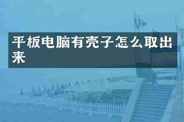 平板电脑有壳子怎么取出来