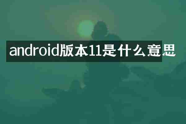 android版本11是什么意思