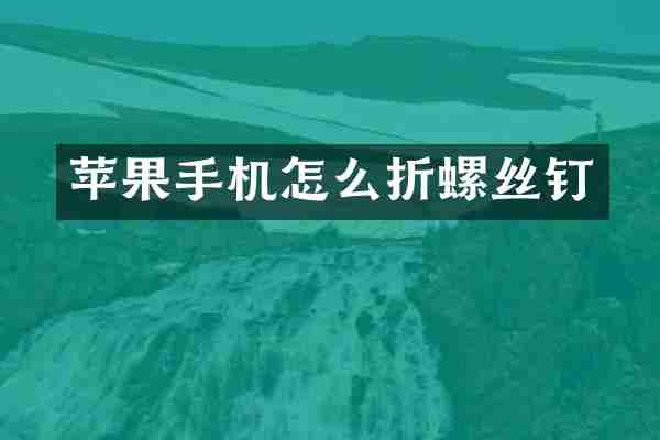 苹果手机怎么折螺丝钉