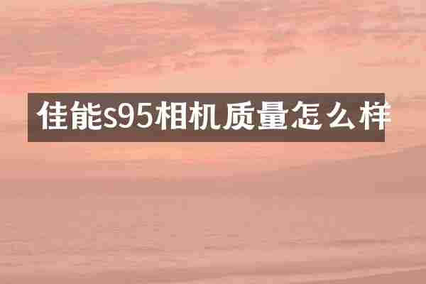 佳能s95相机质量怎么样