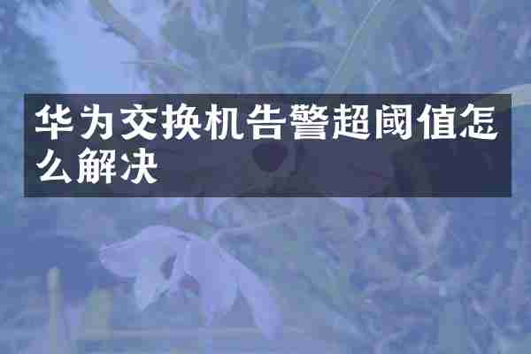 华为交换机告警超阈值怎么解决