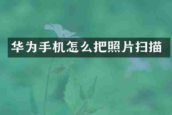 华为手机怎么把照片扫描