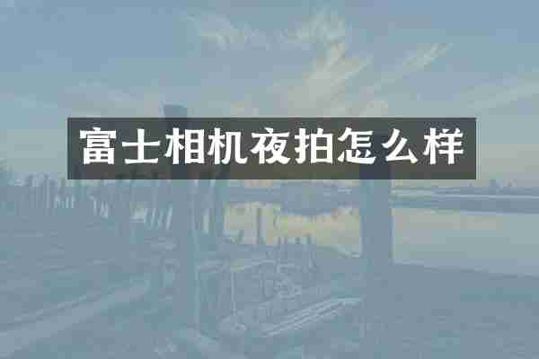富士相机夜拍怎么样