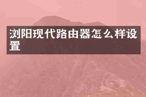浏阳现代路由器怎么样设置