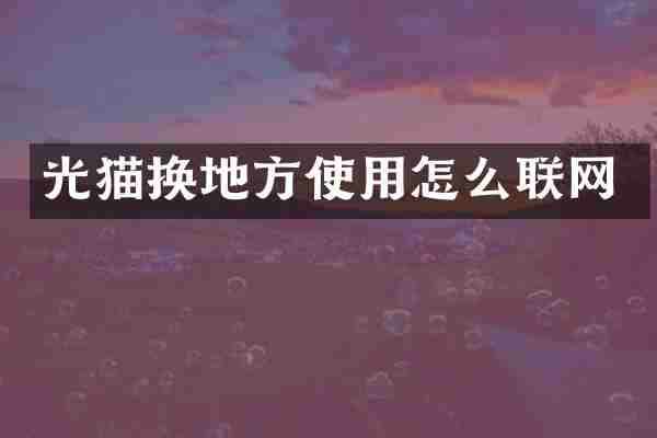 光猫换地方使用怎么联网