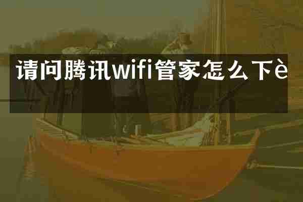 请问腾讯wifi管家怎么下载