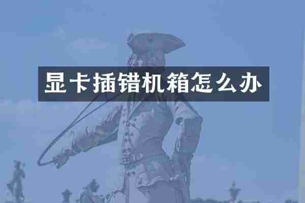 显卡插错机箱怎么办