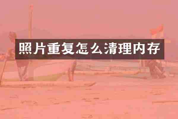 照片重复怎么清理内存