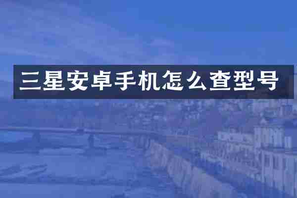 三星安卓手机怎么查型号