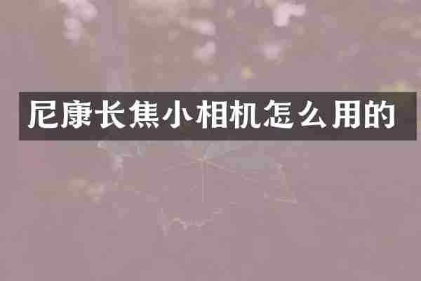 尼康长焦小相机怎么用的
