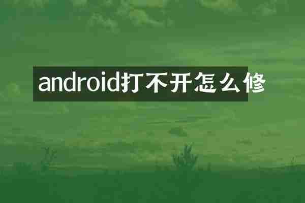 android打不开怎么修