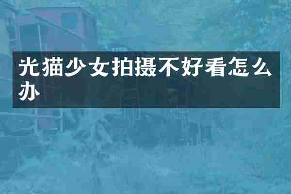 光猫少女拍摄不好看怎么办