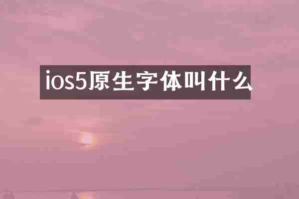 ios5原生字体叫什么