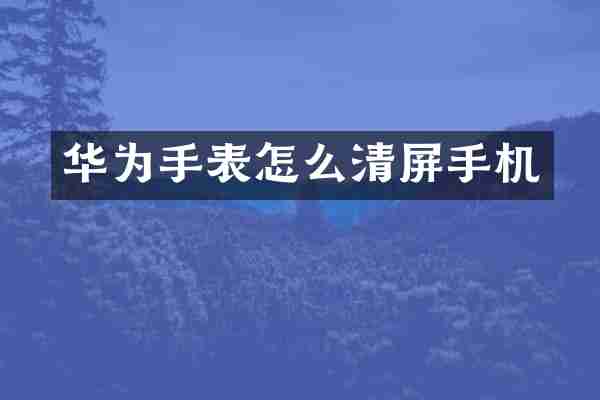 华为手表怎么清屏手机