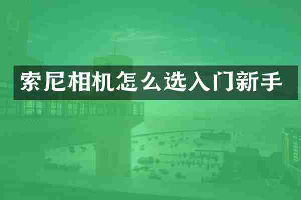 索尼相机怎么选入门新手