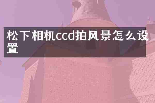 相机ccd拍风景怎么设置