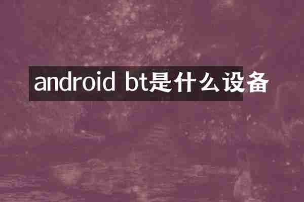 android bt是什么设备