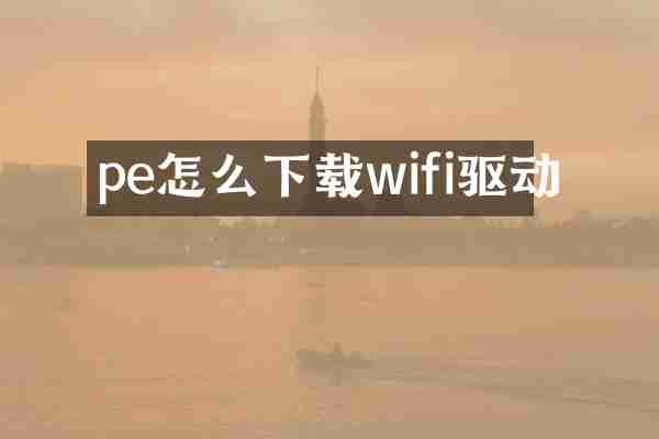 pe怎么下载wifi驱动