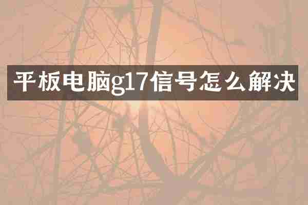 平板电脑g17信号怎么解决