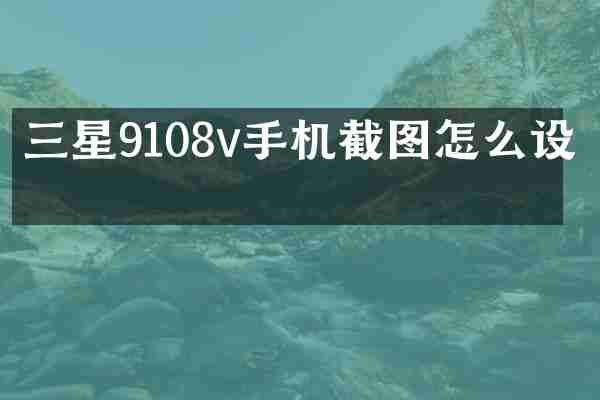 三星9108v手机截图怎么设置