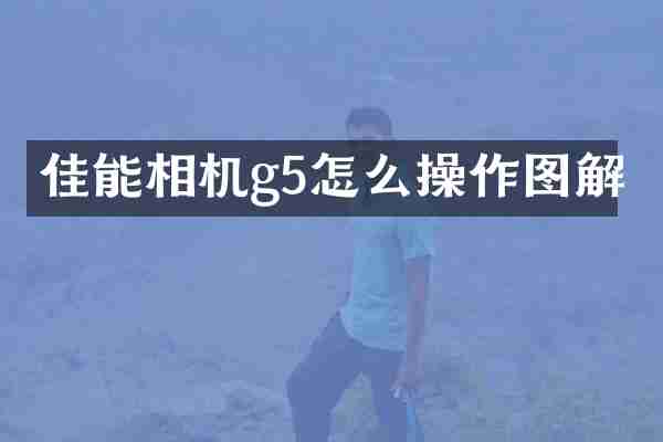 佳能相机g5怎么操作图解