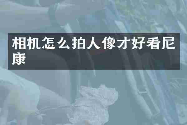 相机怎么拍人像才好看尼康