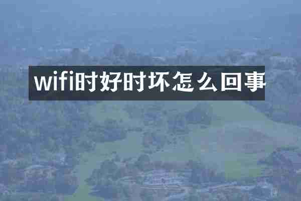 wifi时好时坏怎么回事