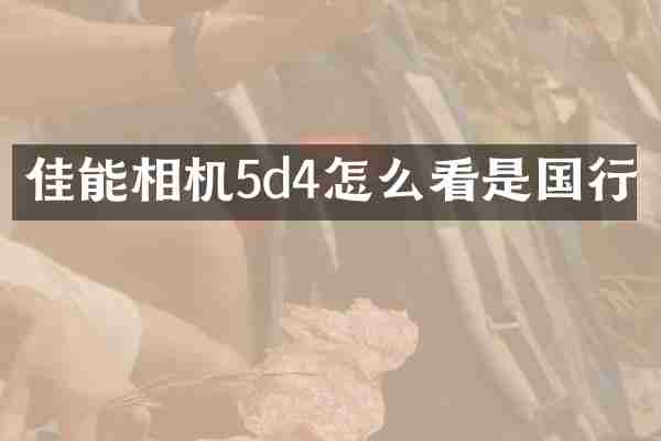 佳能相机5d4怎么看是国行