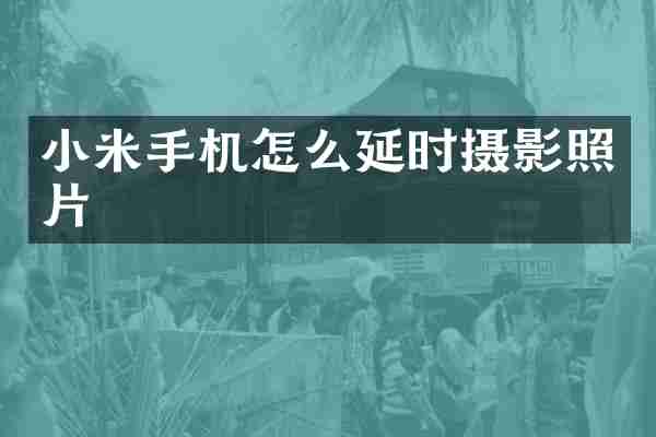 小米手机怎么延时摄影照片