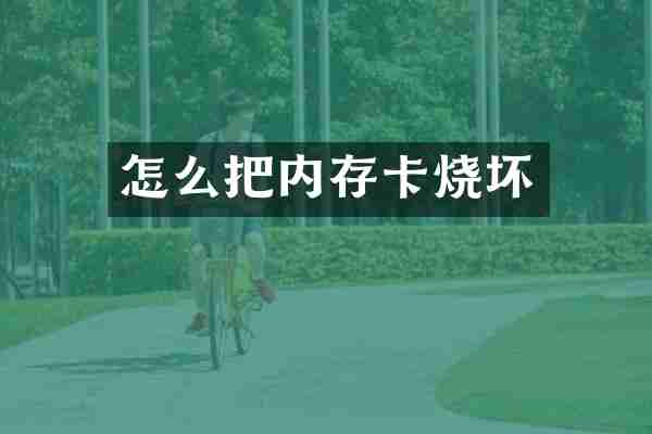 怎么把内存卡烧坏