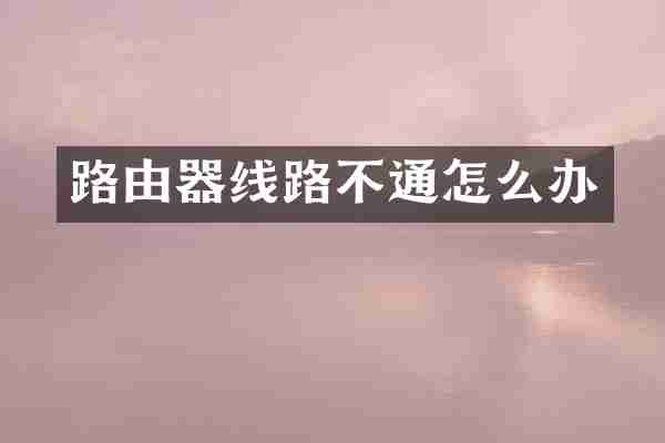 路由器线路不通怎么办
