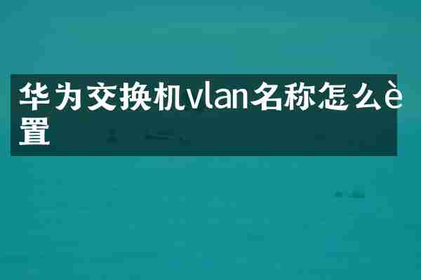 华为交换机vlan名称怎么设置