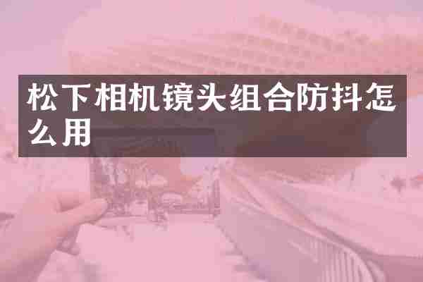 相机镜头组合防抖怎么用