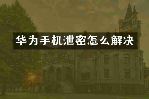 华为手机泄密怎么解决