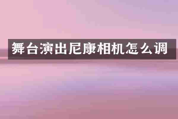 舞台演出尼康相机怎么调