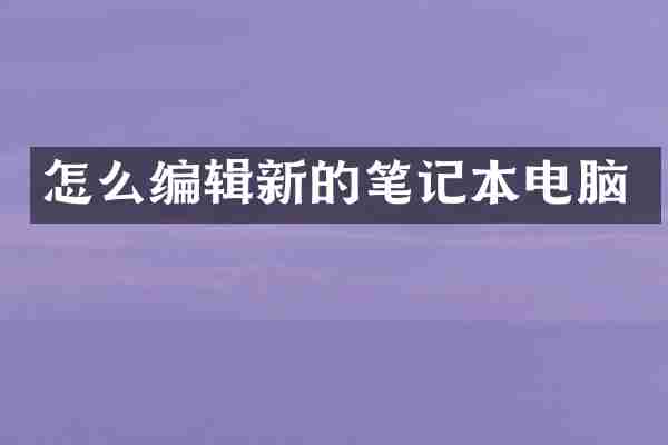 怎么编辑新的笔记本电脑