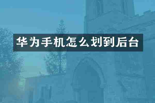 华为手机怎么划到后台