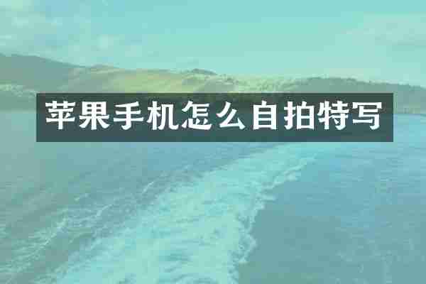 苹果手机怎么自拍特写