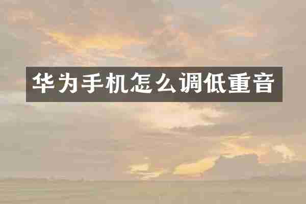 华为手机怎么调低重音