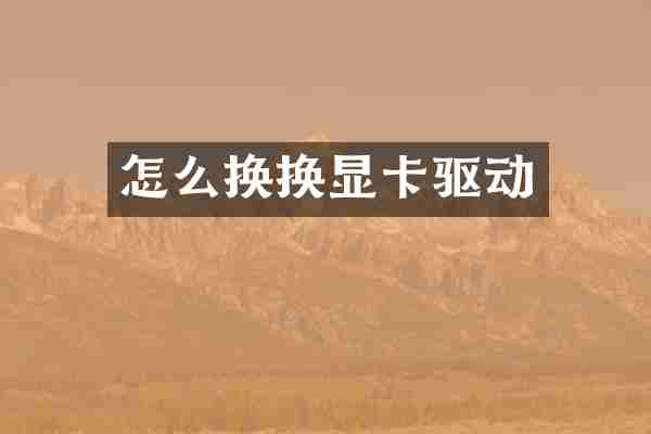 怎么换换显卡驱动