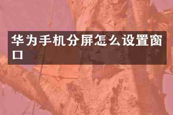 华为手机分屏怎么设置窗口