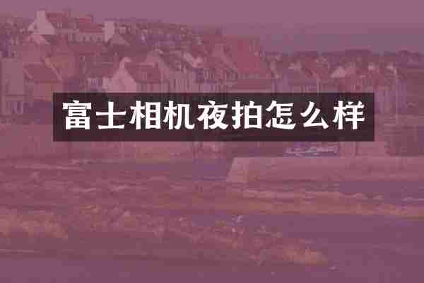富士相机夜拍怎么样