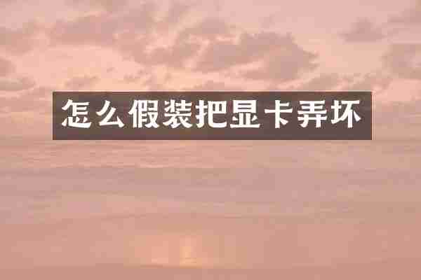 怎么假装把显卡弄坏