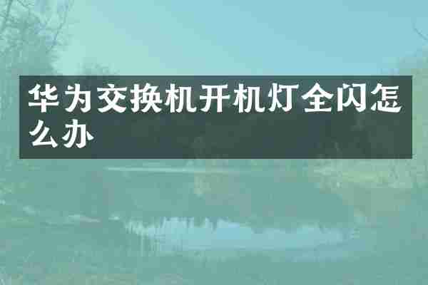 华为交换机开机灯全闪怎么办