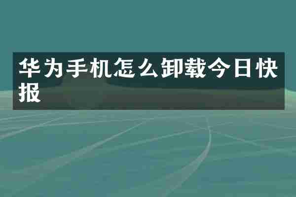 华为手机怎么卸载今日快报